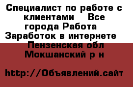 Специалист по работе с клиентами  - Все города Работа » Заработок в интернете   . Пензенская обл.,Мокшанский р-н